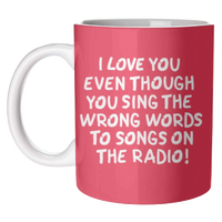 I Love You Even Though You Sing The Wrong Words To Songs On The Radio! Mug