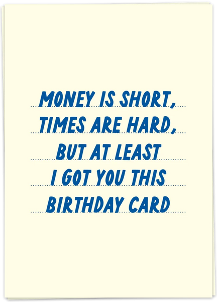 Money Is Short, Times Are Hard, But At Least I Got You This Birthday Card.