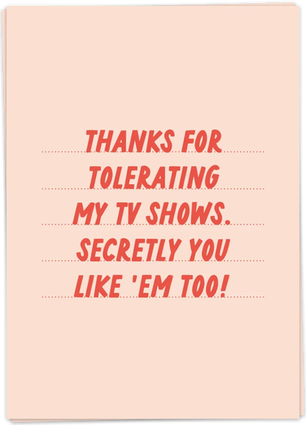 Thanks For Tolerating My TV Shows. Secretly You Like 'Em Too!