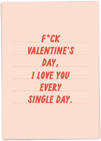 F*ck Valentine's Day, I Love You Every Single Day.
