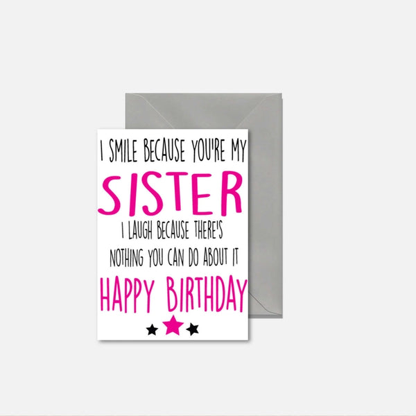 I Smile Because You're My Sister. I Laugh Because There's Nothing You Can Do About it - Happy Birthday