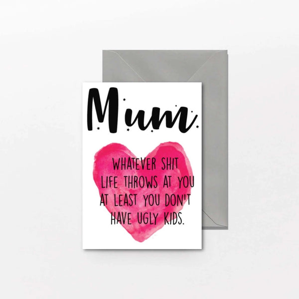 Mum. Whatever Shit Life Throws At You At Least You Don't Have Ugly Kids