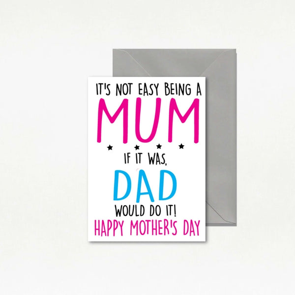 It's Not Easy Being A Mum. If It Was, Dad Would Do It! Happy Mother's Day