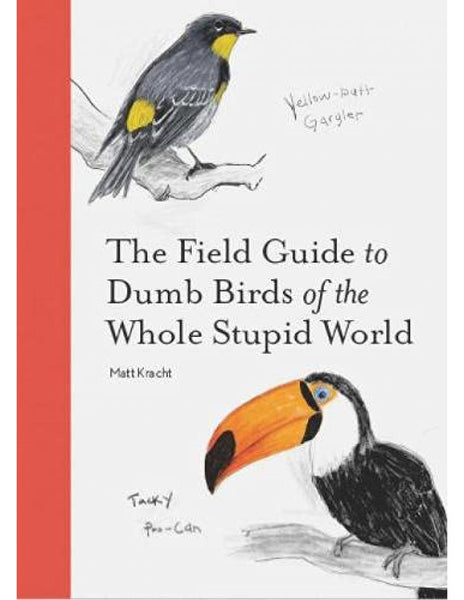 THE FIELD GUIDE TO DUMB BIRDS OF THE WHOLE STUPID WORLD