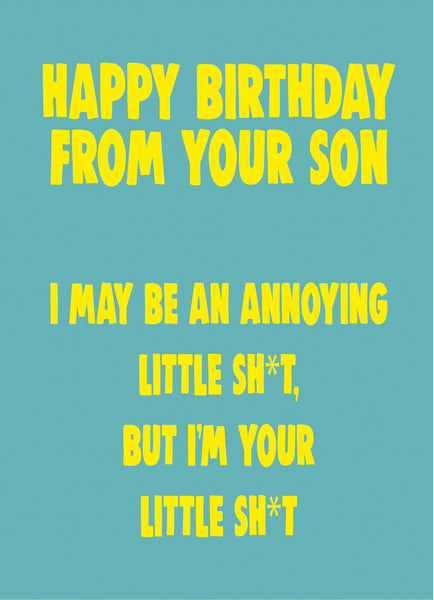 Happy Birthday From Your Son. I May Be An Annoying Little Sh*t, But I'm Your Little Sh*t