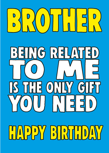Brother, Being Related To Me Is The Only Gift You Need. Happy Birthday