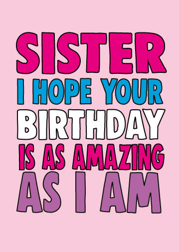 Sister, I Hope Your Birthday Is As Amazing As I Am