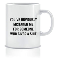 You've Obviously Mistaken Me For Someone Who Gives A Shit Mug