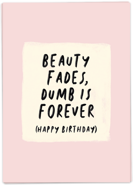 Beauty Fades, Dumb Is Forever - Happy Birthday