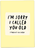 I'm Sorry I Called You Old. I Thought You Knew.