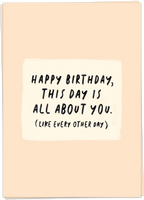 Happy Birthday, This Day Is All About You (Like Every Other Day)