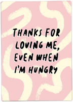 Thanks For Loving Me. Even When I'm Hungry