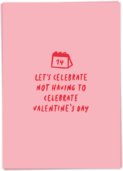 Let's Celebrate Not Having To Celebrate Valentine's Day