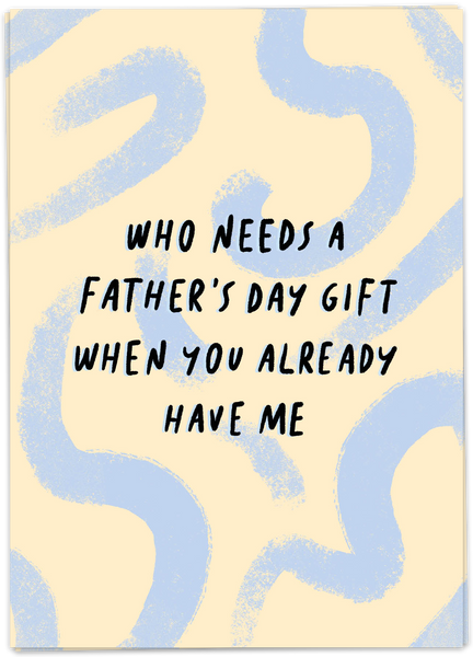 Who Needs A Father's Day Gift When You Already Have Me