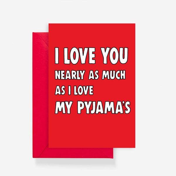 I Love You Nearly As Much As I Love My Pyjama's